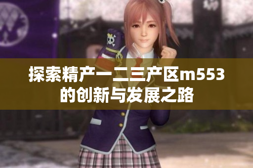 探索精产一二三产区m553的创新与发展之路