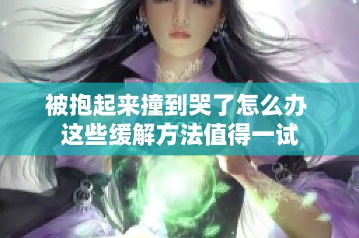 被抱起来撞到哭了怎么办 这些缓解方法值得一试