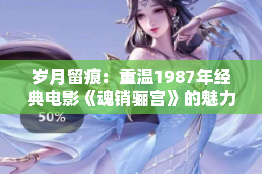 岁月留痕：重温1987年经典电影《魂销骊宫》的魅力与影响