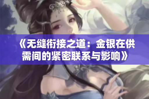 《无缝衔接之道：金银在供需间的紧密联系与影响》