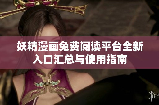 妖精漫画免费阅读平台全新入口汇总与使用指南