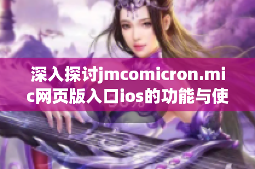 深入探讨jmcomicron.mic网页版入口ios的功能与使用体验