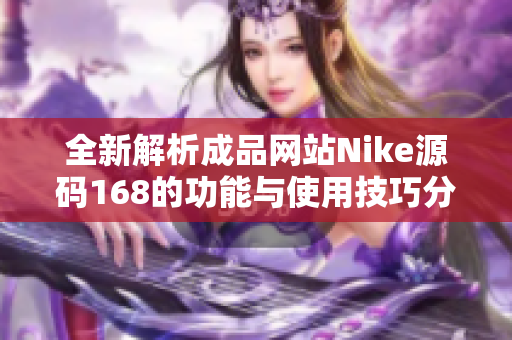全新解析成品网站Nike源码168的功能与使用技巧分享