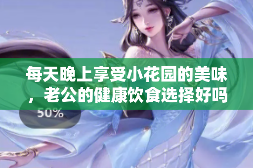 每天晚上享受小花园的美味，老公的健康饮食选择好吗