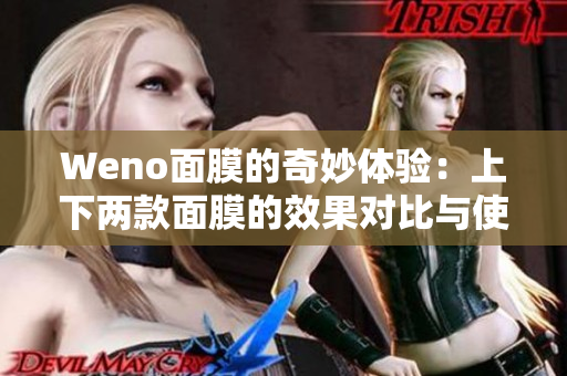 Weno面膜的奇妙体验：上下两款面膜的效果对比与使用分享