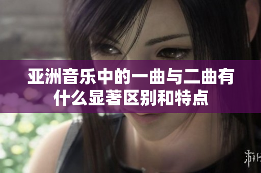 亚洲音乐中的一曲与二曲有什么显著区别和特点