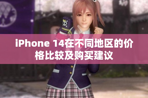 iPhone 14在不同地区的价格比较及购买建议