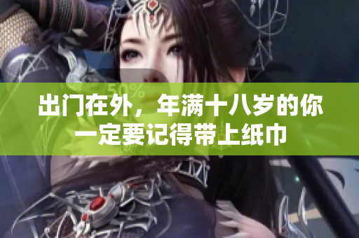 出门在外，年满十八岁的你一定要记得带上纸巾