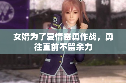 女婿为了爱情奋勇作战，勇往直前不留余力