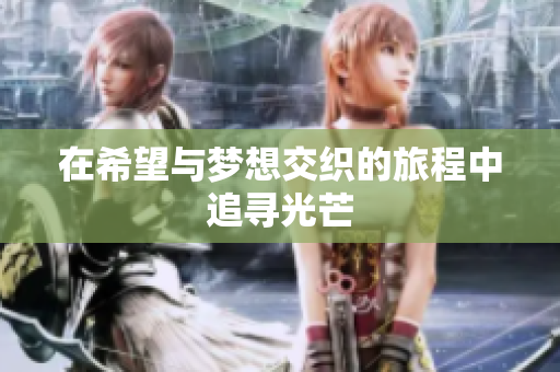 在希望与梦想交织的旅程中追寻光芒