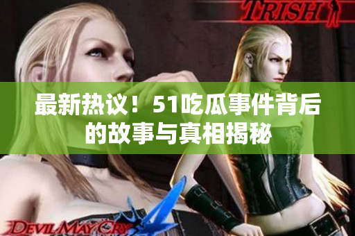 最新热议！51吃瓜事件背后的故事与真相揭秘