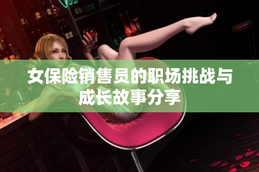 女保险销售员的职场挑战与成长故事分享