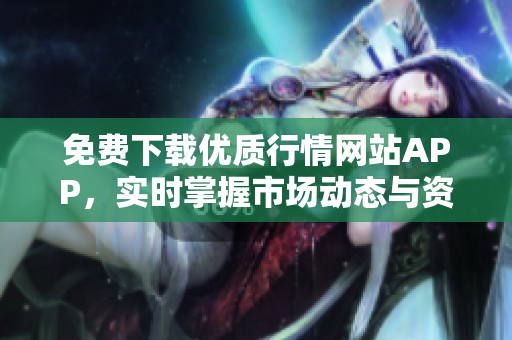 免费下载优质行情网站APP，实时掌握市场动态与资讯