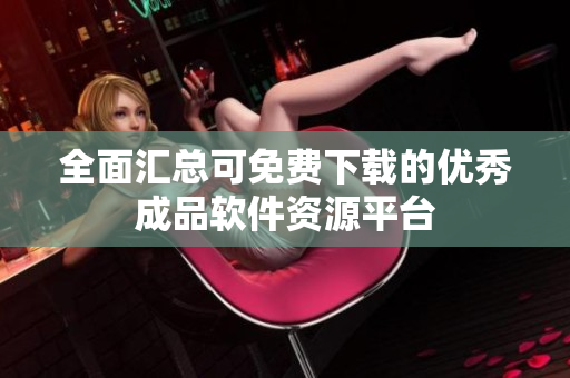 全面汇总可免费下载的优秀成品软件资源平台