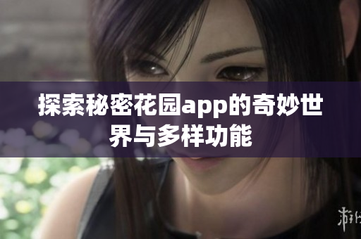 探索秘密花园app的奇妙世界与多样功能
