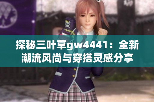 探秘三叶草gw4441：全新潮流风尚与穿搭灵感分享