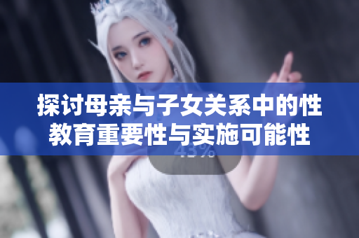 探讨母亲与子女关系中的性教育重要性与实施可能性
