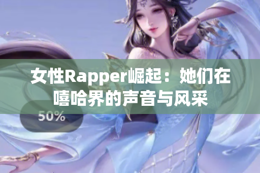 女性Rapper崛起：她们在嘻哈界的声音与风采