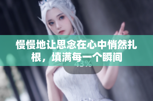 慢慢地让思念在心中悄然扎根，填满每一个瞬间