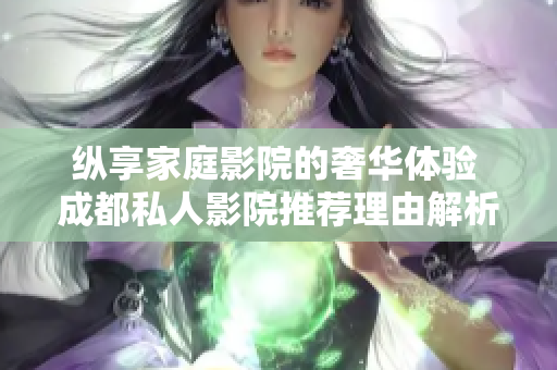 纵享家庭影院的奢华体验 成都私人影院推荐理由解析