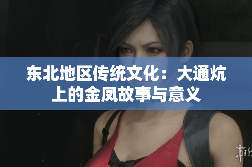 东北地区传统文化：大通炕上的金凤故事与意义