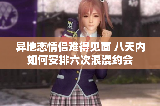 异地恋情侣难得见面 八天内如何安排六次浪漫约会