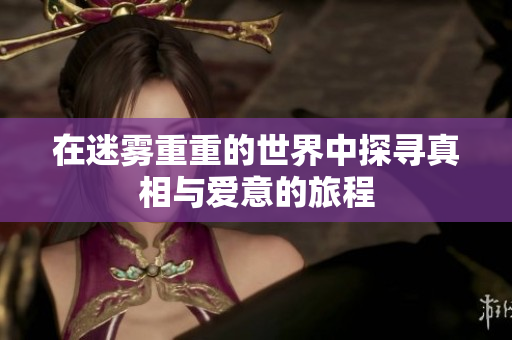 在迷雾重重的世界中探寻真相与爱意的旅程