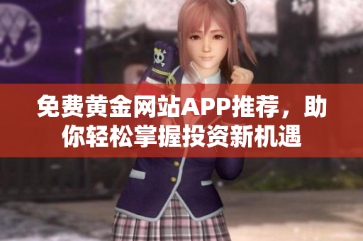 免费黄金网站APP推荐，助你轻松掌握投资新机遇