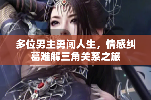 多位男主勇闯人生，情感纠葛难解三角关系之旅