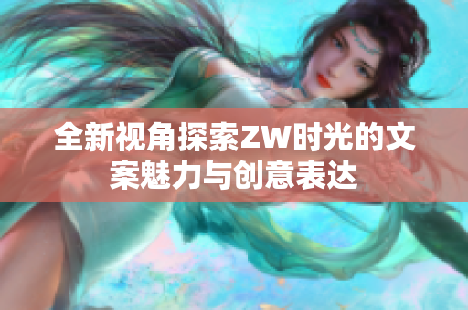 全新视角探索ZW时光的文案魅力与创意表达