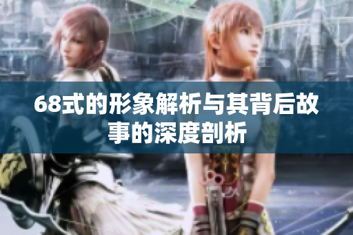 68式的形象解析与其背后故事的深度剖析