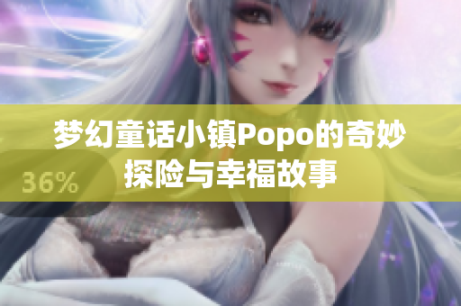 梦幻童话小镇Popo的奇妙探险与幸福故事