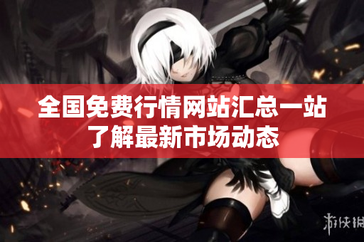 全国免费行情网站汇总一站了解最新市场动态