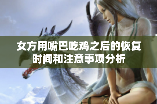 女方用嘴巴吃鸡之后的恢复时间和注意事项分析