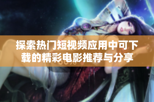 探索热门短视频应用中可下载的精彩电影推荐与分享