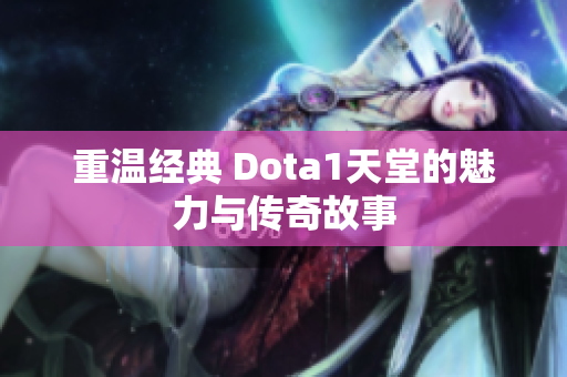 重温经典 Dota1天堂的魅力与传奇故事