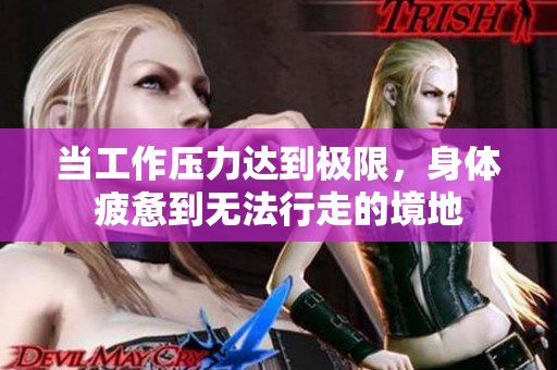 当工作压力达到极限，身体疲惫到无法行走的境地
