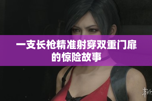 一支长枪精准射穿双重门扉的惊险故事