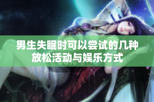 男生失眠时可以尝试的几种放松活动与娱乐方式