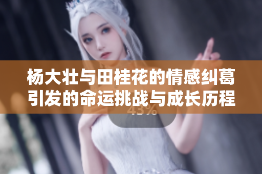 杨大壮与田桂花的情感纠葛引发的命运挑战与成长历程