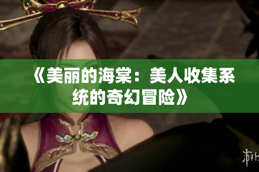 《美丽的海棠：美人收集系统的奇幻冒险》