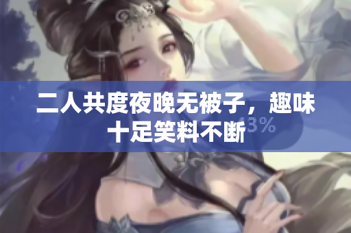 二人共度夜晚无被子，趣味十足笑料不断
