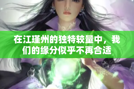 在江瑾州的独特较量中，我们的缘分似乎不再合适