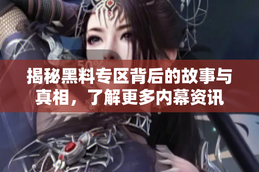 揭秘黑料专区背后的故事与真相，了解更多内幕资讯