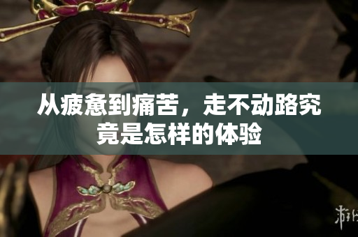 从疲惫到痛苦，走不动路究竟是怎样的体验