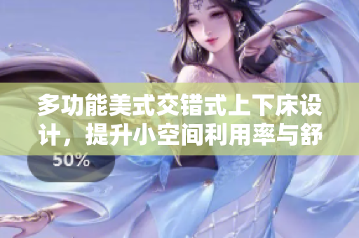 多功能美式交错式上下床设计，提升小空间利用率与舒适度