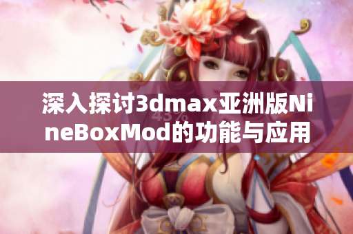 深入探讨3dmax亚洲版NineBoxMod的功能与应用技巧