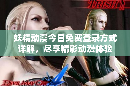 妖精动漫今日免费登录方式详解，尽享精彩动漫体验