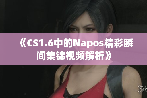 《CS1.6中的Napos精彩瞬间集锦视频解析》