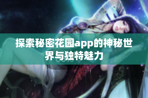 探索秘密花园app的神秘世界与独特魅力